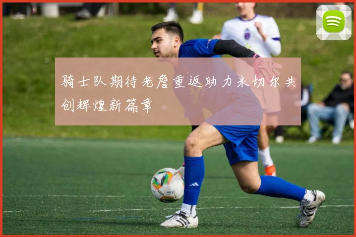 骑士队期待老詹重返助力米切尔共创辉煌新篇章