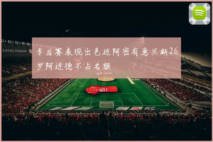 季后赛表现出色迈阿密有意买断26岁阿连德不占名额