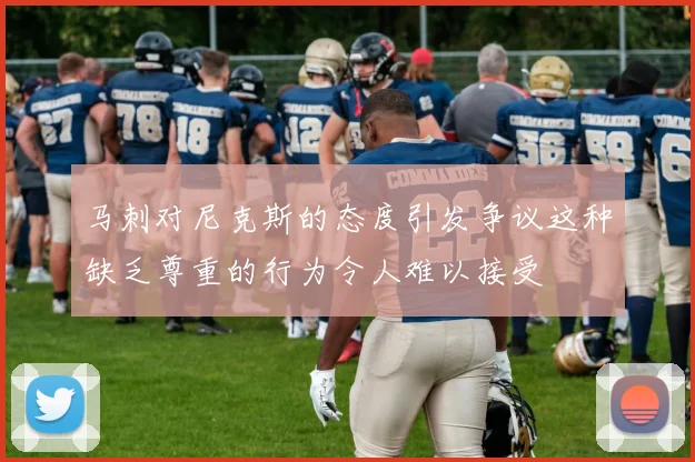 马刺对尼克斯的态度引发争议这种缺乏尊重的行为令人难以接受