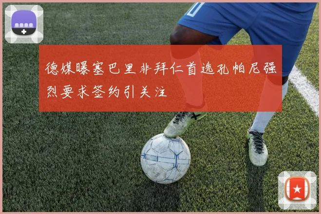 德媒曝塞巴里非拜仁首选孔帕尼强烈要求签约引关注