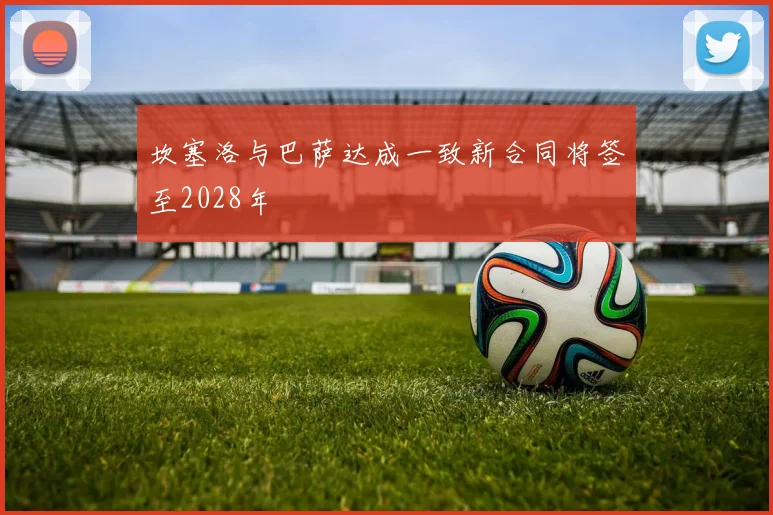 坎塞洛与巴萨达成一致新合同将签至2028年