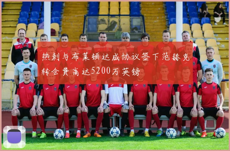 热刺与布莱顿达成协议签下范赫克转会费高达5200万英镑