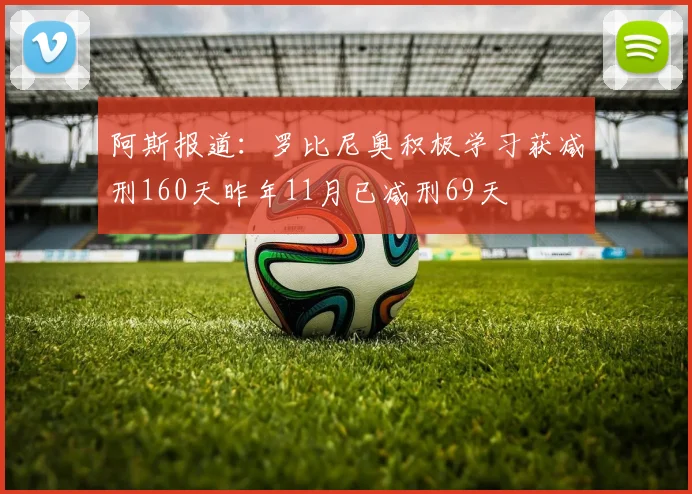 阿斯报道：罗比尼奥积极学习获减刑160天昨年11月已减刑69天