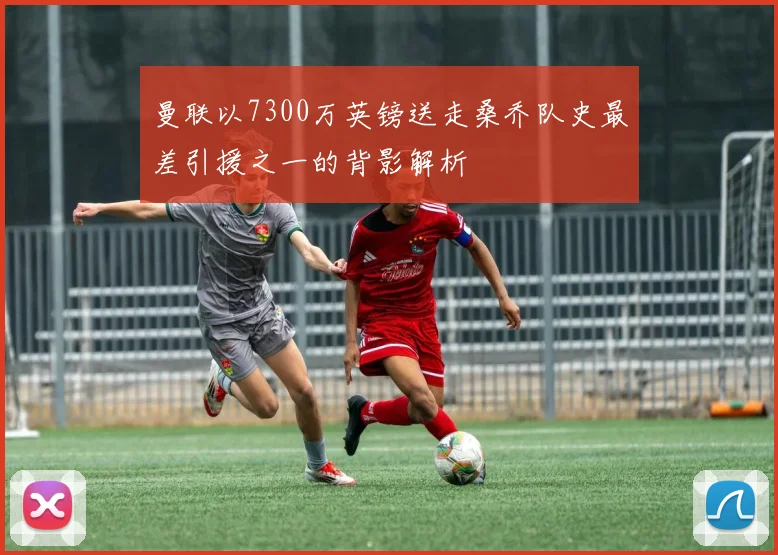 曼联以7300万英镑送走桑乔队史最差引援之一的背影解析