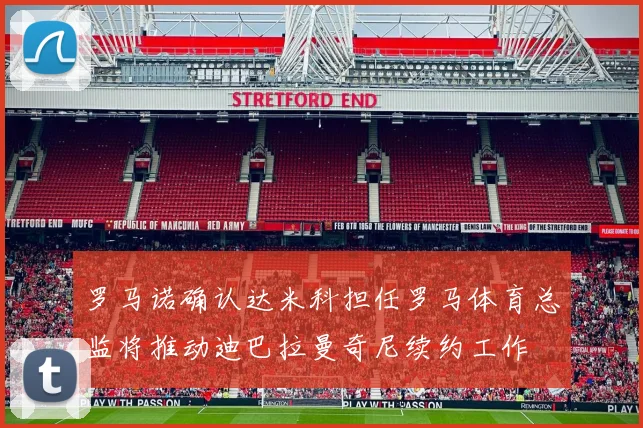 罗马诺确认达米科担任罗马体育总监将推动迪巴拉曼奇尼续约工作