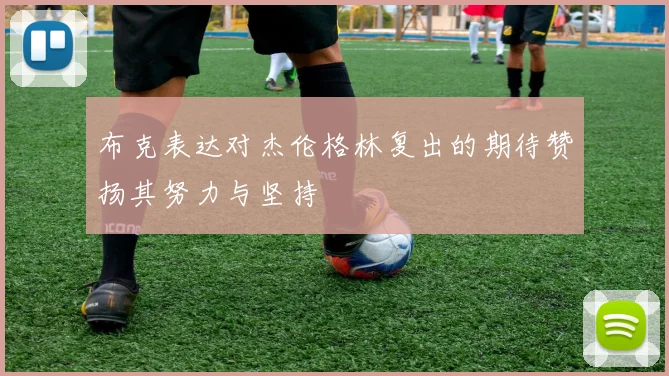 布克表达对杰伦格林复出的期待赞扬其努力与坚持