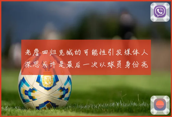 老詹回归克城的可能性引发媒体人深思或许是最后一次以球员身份亮相